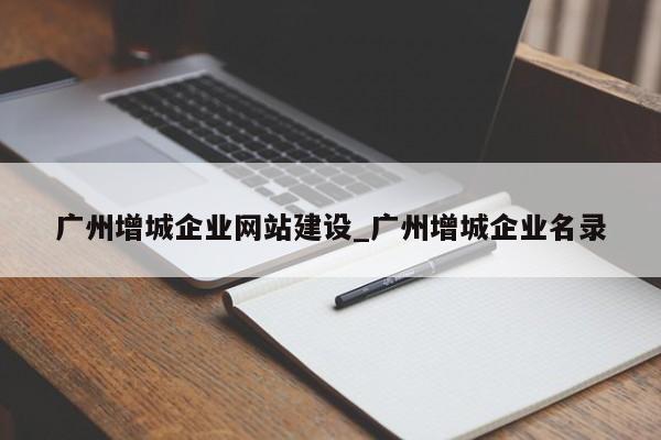 广州增城企业网站建设_广州增城企业名录