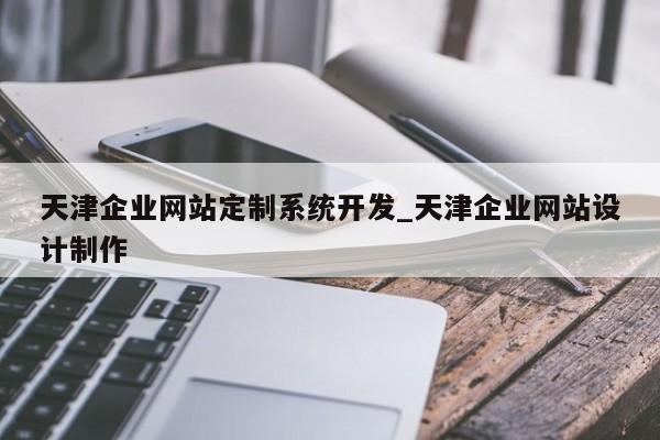 天津企业网站定制系统开发_天津企业网站设计制作