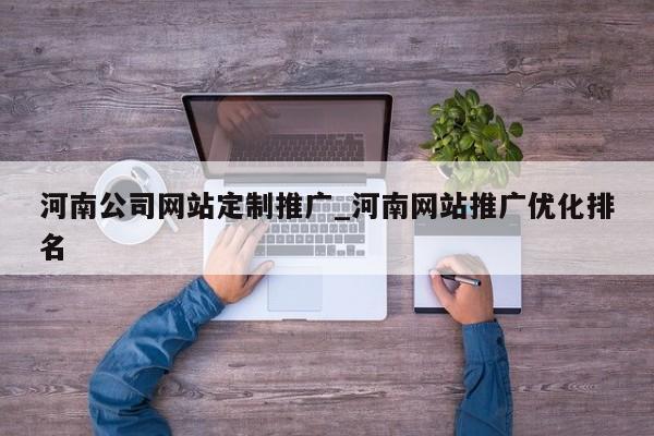 河南公司网站定制推广_河南网站推广优化排名
